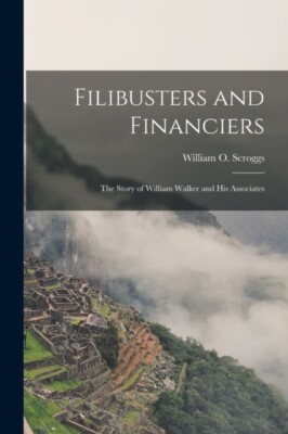 Scroggs - Filibusters and Financiers   the Story of William Walker and - X555z