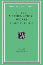 Greek Mathematical Works, Volume I: Thales to Euclid: Selections by Ivor Thomas 