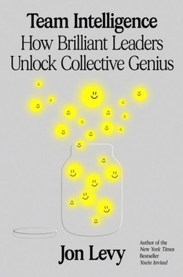 Team Intelligence : How Brilliant Leaders Unlock Collective Genius, Hardcover...