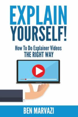 Explain Yourself!: How To Do Explainer Videos The Right Way - Marvazi, Ben