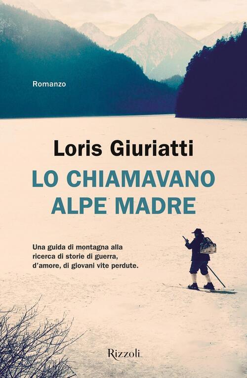 Lo Chiamavano Alpe Madre Loris Giuriatti Rizzoli 2022
