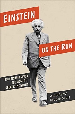 EINSTEIN ON THE RUN: HOW BRITAIN SAVED THE WORLDS GREATEST By Andrew Robinson