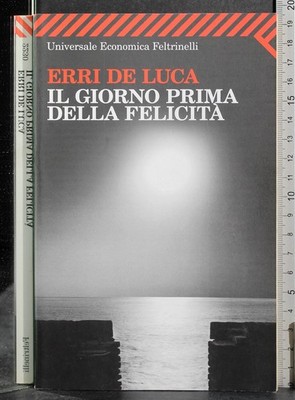 IL GIORNO PRIMA DELLA FELICITÀ. ERRI DE LUCA. FELTRINELLI.