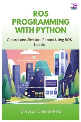ROS Programming with Python: Control and Simulate Robots Using ROS Noetic by Gre
