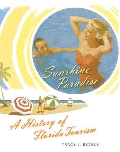 Sunshine Paradise – A History of Florida Tourism Revels Paperback 9780813068176