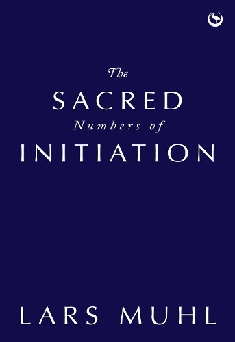 The Sacred Numbers of Initiation by Lars Muhl - 9781786788016
