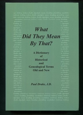 What Did They Mean By That? Dictionary Historical & Genealogical Terms by Drake