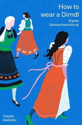How to wear a Dirndl (K)eine Gebrauchsanleitung. Die lebenslustige Selbstbefreiu
