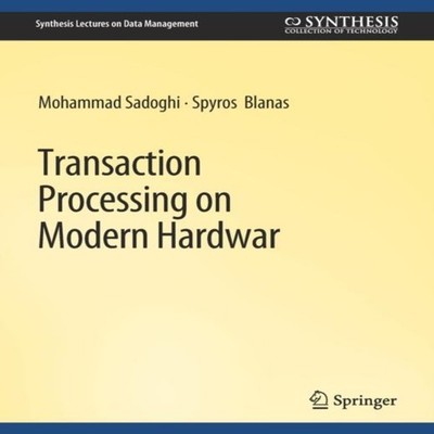 Transaction Processing on Modern Hardware Mohammad Sadoghi Paperb