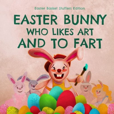 Easter Basket Stuffers: Easter Bunny Who Likes Art and to Fart: A Rhyming Read A