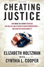 Cheating Justice : How Bush and Cheney Attacked the Rule of Law a
