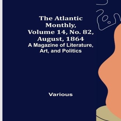 The Atlantic Monthly Volume 14 No. 82 August 1864 A Magazine of L