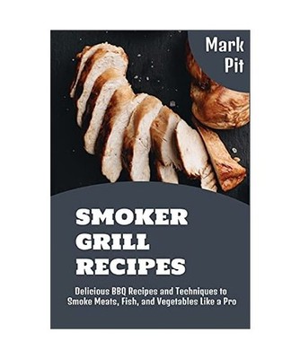 Smoker Grill Recipes: Delicious BBQ Recipes and Techniques to Smoke Meats, Fish,