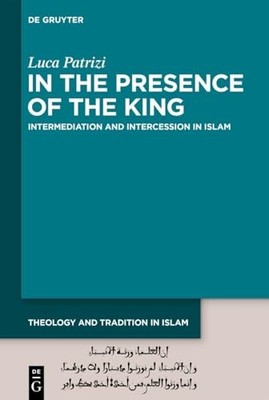 In the Presence of the King: Intermediation and Intercession in Islam by Luca P
