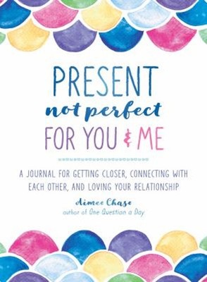 Present, Not Perfect for You and Me : A Journal for Getting Close