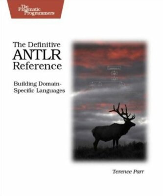 The Definitive ANTLR Reference: Building Domain-Specific Languages (Pragmatic ,
