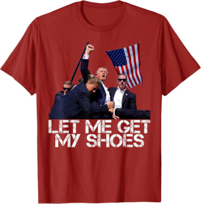 Funny Let Me Get My Shoes 2024 Donald Trump Lover Fun Unisex T-Shirt