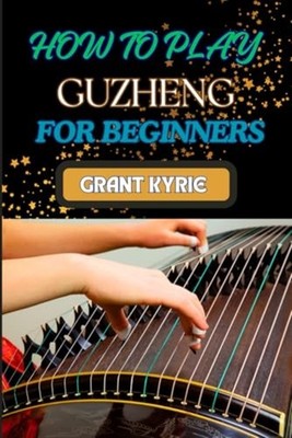 How to Play Guzheng for Beginners Essential Techniques, -  NEW GRANT. KYRIE 2024