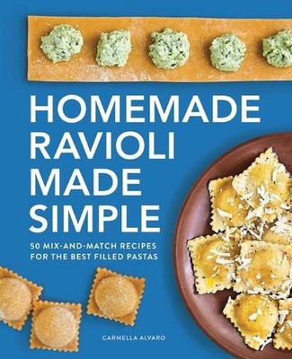 Homemade Ravioli Made Simple: 50 Mix-And-Match Recipes for the Best Filled Pasta