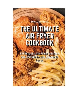 The Ultimate Air Fryer Cookbook: Effortless Air Fryer Recipes for Beginners and 