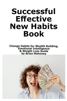 Successful Effective New Habits Book: Change Habits For Weal...