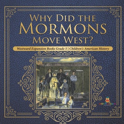 Why Did the Mormons Move West? Westward Expansion Books Grade 5 C