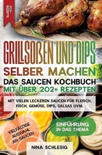 Grillsoen und Dips selber machen - Das Saucen Kochbuch mit ber 202+ Rezepten: Mi