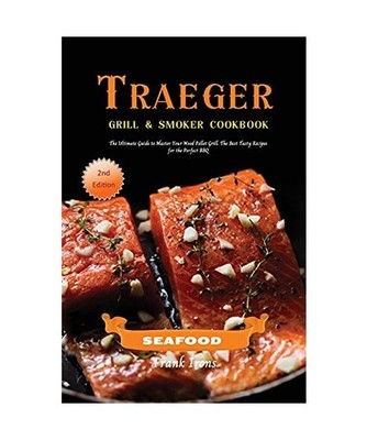 Traeger Grill and Smoker Cookbook - Seafood: The Ultimate Guide to Master Your W