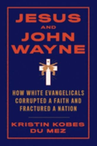 Jesus and John Wayne : How White Evangelicals Corrupted a Faith and Fractured a Nation by Kristin Kobes Du Mez (2020, Hardcover)