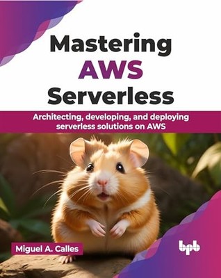 Mastering AWS Serverless : Architecting, Developing, and Deploying Serverless...