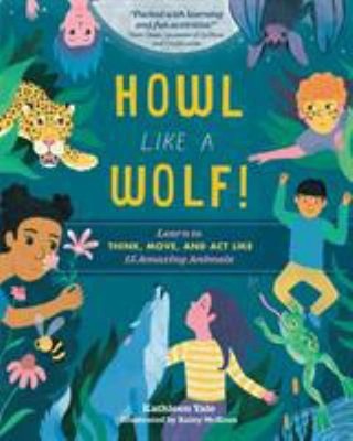 Howl Like a Wolf! : Learn to Think, Move, and Act Like 15 Amazing