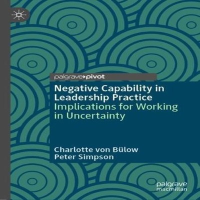 Negative Capability in Leadership Practice Implications for Worki