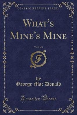 What's Mine's Mine, Vol 1 of 3 Classic Reprint, Ge