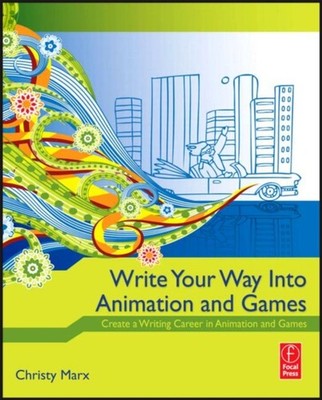 Write Your Way into Animation and Games : Create a Writing Career