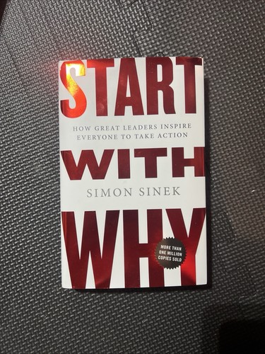 Start with Why: How Great Leaders Inspire Everyone to Take Action
