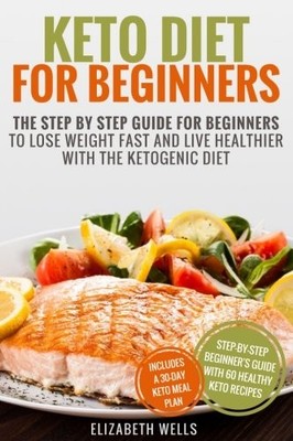 KETO DIET FOR BEGINNERS: THE STEP BY STEP GUIDE FOR By Elizabeth Wells BRAND NEW
