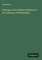 Anonymous | Catalogue Of The Chilian Exhibition At The Centenary Of Philadelphia
