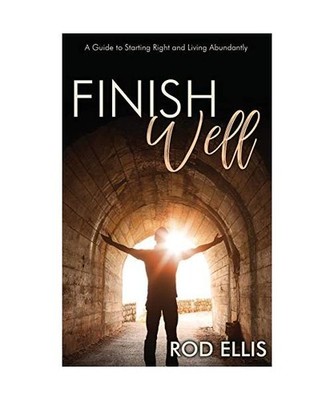 Finish Well: A Guide to Starting Right and Living Abundantly, Rod Ellis