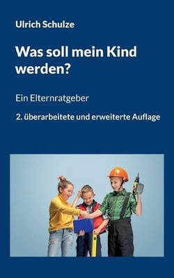 Was soll mein Kind werden?: Ein Elternratgeber - 2. ?berarbeitete und erweiterte