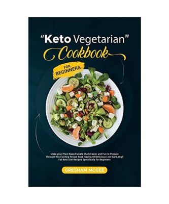 Keto Vegetarian Cookbook for Beginners: Make your Plant Based Meals Much Easier 