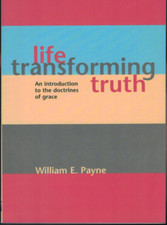 Life-Transforming Truth - Introduction to the Doctrines of Grace ; William Payne