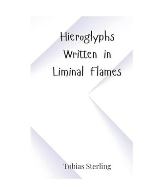 Hieroglyphs Written in Liminal Flames, Sterling, Tobias
