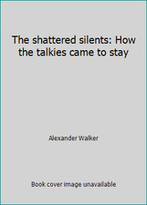 The shattered silents: How the talkies came to stay by Alexander Walker