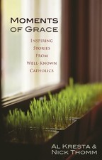 MOMENTS OF GRACE: INSPIRING STORIES FROM WELL-KNOWN By Al Kresta & Nick Thomm