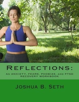 Reflections: An ANXIETY, FEARS, PHOBIAS, and PTSD RECOVERY WORKBOOK by Joshua B.