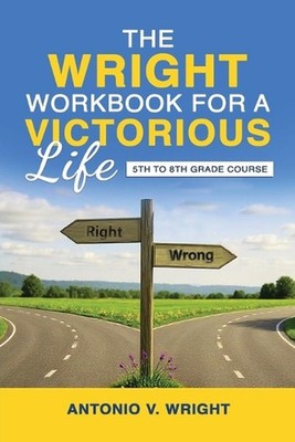 The Wright Workbook for a Victorious Life: 5th to 8th Grade Course by Antonio V.