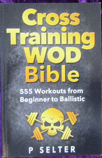 Cross Training WOD Bible : 555 Workouts from Beginner to Ballistic by P. Selter