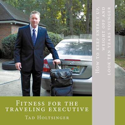 Fitness for the traveling executive: How to keep energy up, weight off and lo-,