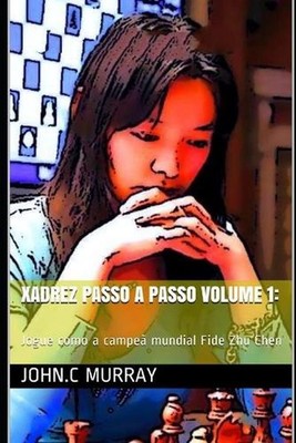 Xadrez passo a passo volume 1: Jogue como a campe? mundial Fide Zhu Chen by John