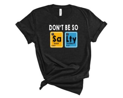 Don't Be So Salty Funny Science T-Shirt Periodic Table Chemist Chemistry Shirt